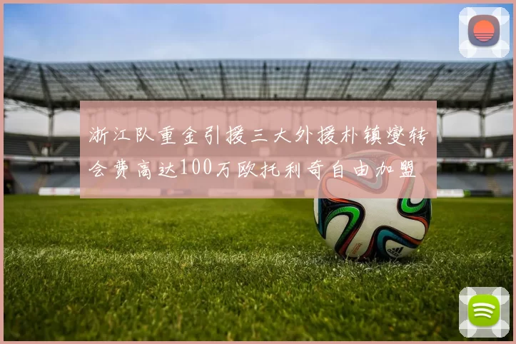 浙江队重金引援三大外援朴镇燮转会费高达100万欧托利奇自由加盟