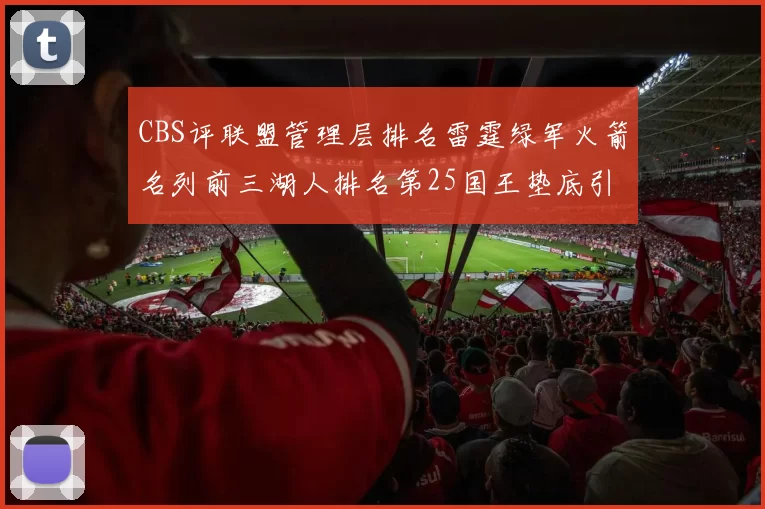 CBS评联盟管理层排名雷霆绿军火箭名列前三湖人排名第25国王垫底引发热议