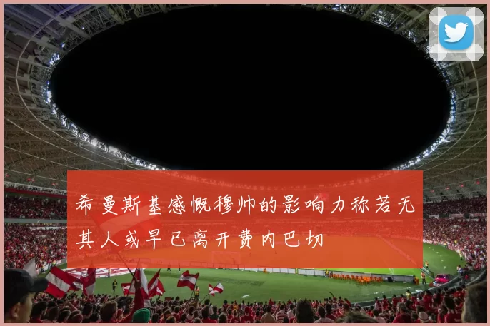 希曼斯基感慨穆帅的影响力称若无其人或早已离开费内巴切