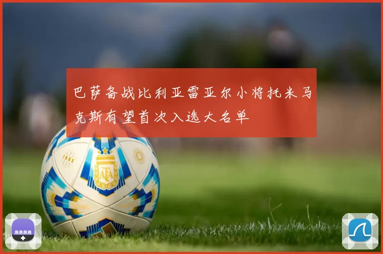 巴萨备战比利亚雷亚尔小将托米马克斯有望首次入选大名单