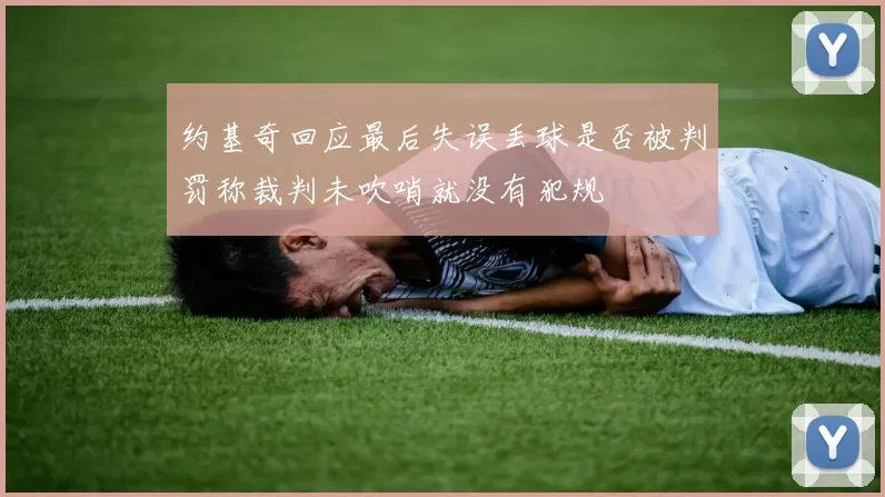 约基奇回应最后失误丢球是否被判罚称裁判未吹哨就没有犯规