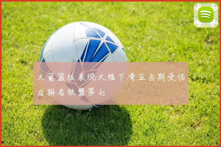 火箭篮板表现大幅下滑亚当斯受伤后排名联盟第七