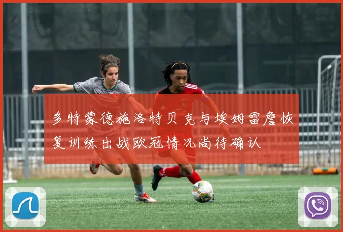 多特蒙德施洛特贝克与埃姆雷詹恢复训练出战欧冠情况尚待确认
