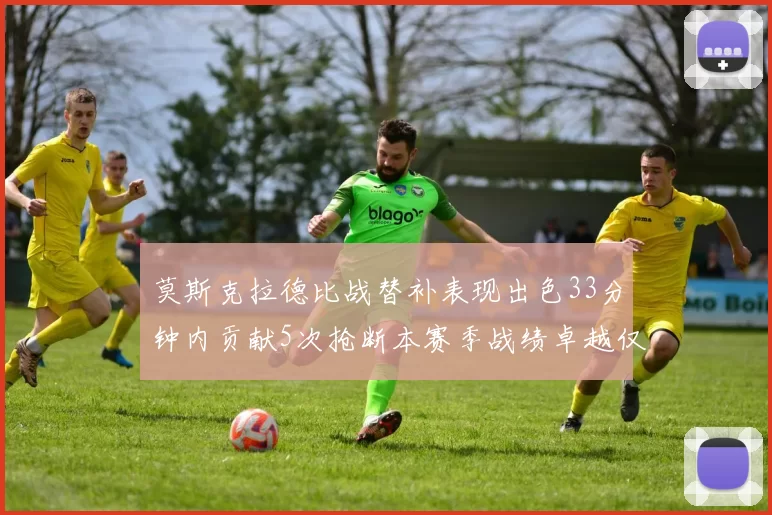 莫斯克拉德比战替补表现出色33分钟内贡献5次抢断本赛季战绩卓越仅1负