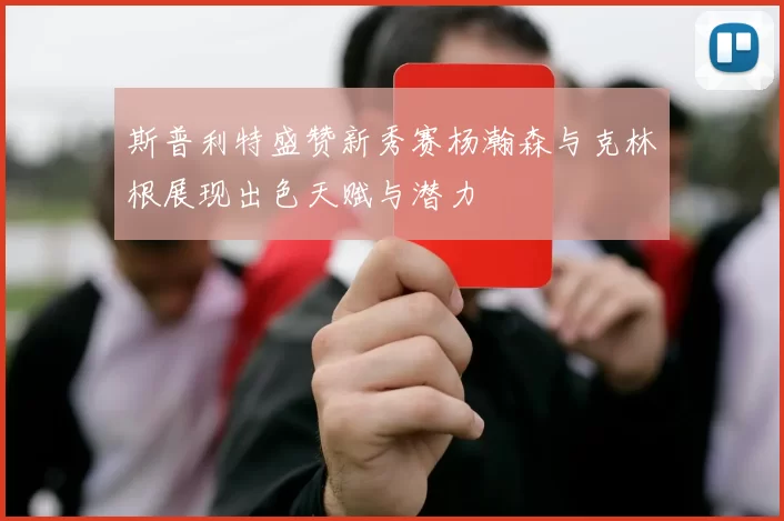 斯普利特盛赞新秀赛杨瀚森与克林根展现出色天赋与潜力