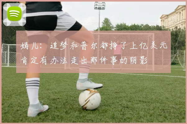 娟儿：追梦和普尔都挣了上亿美元肯定有办法走出那件事的阴影
